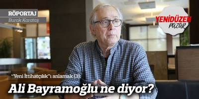 “Yeni İttihatçılık”ı anlamak (3): Ali Bayramoğlu ne diyor?