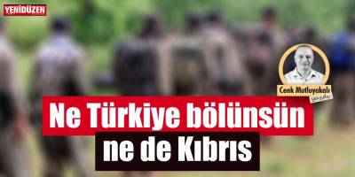 Ne Türkiye bölünsün ne de Kıbrıs