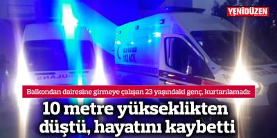 10 metre yükseklikten düştü, hayatını kaybetti