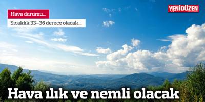 Hava ılık ve nemli olacak
