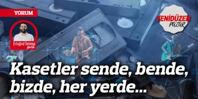 Kasetler sende, bende, bizde, her yerde...