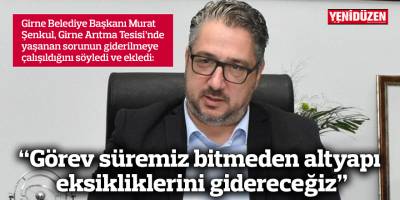 “Görev süremiz bitmeden altyapı eksikliklerini gidereceğiz”