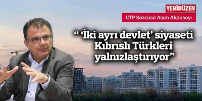 “ ‘İki ayrı devlet’ siyaseti Kıbrıslı Türkleri yalnızlaştırıyor”