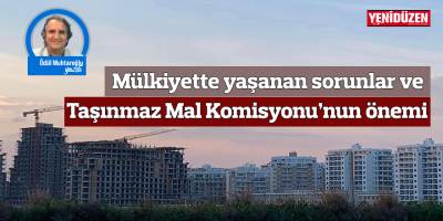 Mülkiyette yaşanan sorunlar ve taşınmaz mal komisyonun önemi