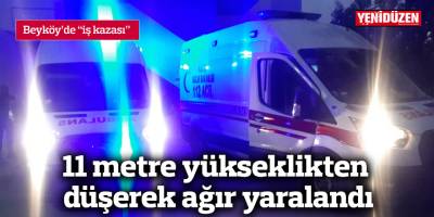 11 metre yükseklikten düşerek ağır yaralandı