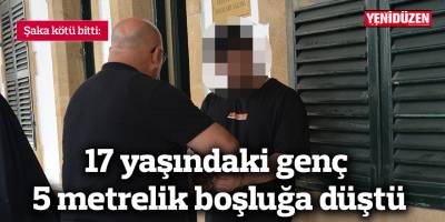 17 yaşındaki genç 5 metrelik boşluğa düştü