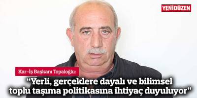 Topaloğlu: “Yerli, gerçeklere dayalı ve bilimsel toplu taşıma politikasına ihtiyaç duyuluyor”