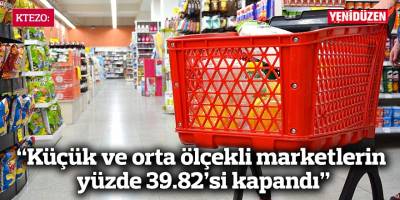 KTEZO: “Küçük ve orta ölçekli marketlerin yüzde 39.82’si kapandı”