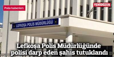 Lefkoşa Polis Müdürlüğünde polisi darp eden şahıs tutuklandı