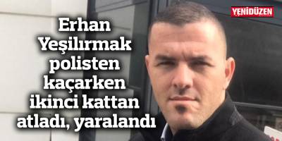Erhan Yeşilırmak polisten kaçarken ikinci kattan atladı, yaralandı