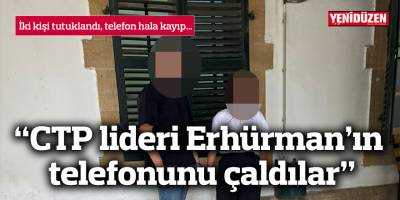 CTP lideri Erhürman’ın telefonunu çalmakla suçlanıyorlar