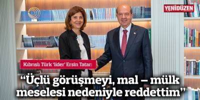 “Üçlü görüşmeyi, mal – mülk meselesi nedeniyle reddettim”