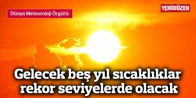 Gelecek beş yıl sıcaklıklar rekor seviyelerde olacak