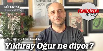 “Yeni İttihatçılık”ı anlamak (4): Yıldıray Oğur ne diyor?