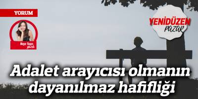 Adalet arayıcısı olmanın dayanılmaz hafifliği
