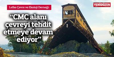 “CMC alanı çevreyi tehdit etmeye devam ediyor”