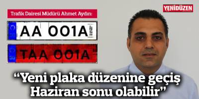 "Yeni plaka düzenine geçiş Haziran sonu olabilir"