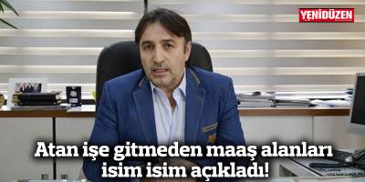 Atan işe gitmeden maaş alanları isim isim açıkladı!