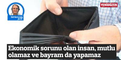 Ekonomik sorunu olan insan, mutlu olamaz ve bayram da yapamaz