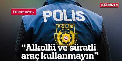 “Alkollü ve süratli araç kullanmayın”