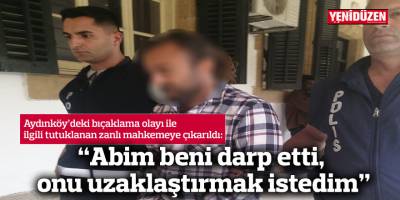 “Abim beni darp etti,  onu uzaklaştırmak istedim”