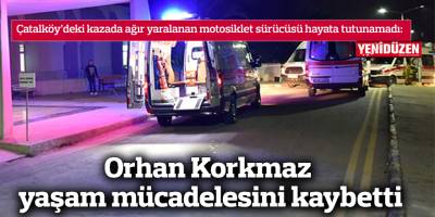 Çatalköy’deki kazada ağır yaralanan motosiklet sürücüsü hayata tutunamadı
