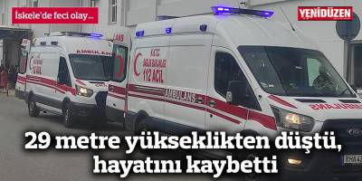 29 metre yükseklikten düştü, hayatını kaybetti