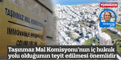 Taşınmaz Mal Komisyonu’nun iç hukuk yolu olduğunun teyit edilmesi önemlidir ama kimse rehavete kapılmamalıdır…