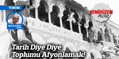 Tarih Diye Diye Toplumu Afyonlamak!