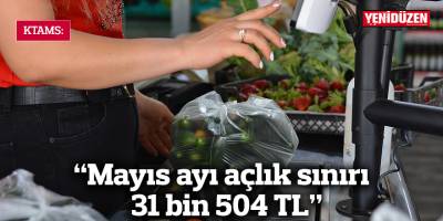 KTAMS: "Mayıs ayı açlık sınırı  31 bin 504 TL"