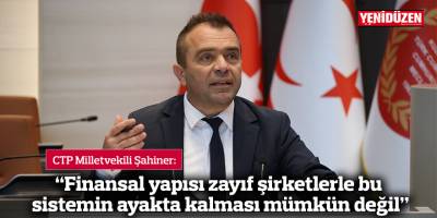 “Finansal yapısı zayıf şirketlerle bu sistemin ayakta kalması mümkün değil”