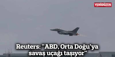 Reuters: "ABD, Orta Doğu’ya savaş uçağı taşıyor"