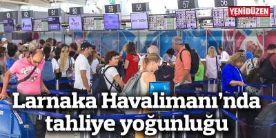 Larnaka Havalimanı’nda tahliye yoğunluğu