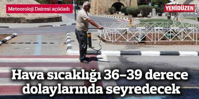 Hava sıcaklığı 36-39 derece dolaylarında seyredecek