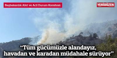 “Tüm gücümüzle alandayız, havadan ve karadan müdahale sürüyor”