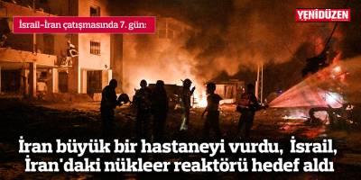 İran büyük bir hastaneyi vurdu, İsrail, İran'daki nükleer reaktörü hedef aldı