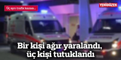 Trafik kazalarında bir kişi ağır yaralandı, üç kişi tutuklandı