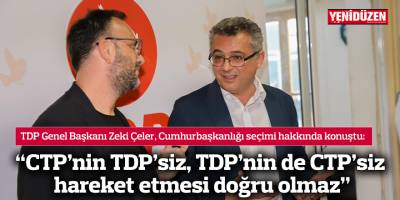 “CTP’nin TDP’siz, TDP’nin de CTP’siz hareket etmesi doğru olmaz”