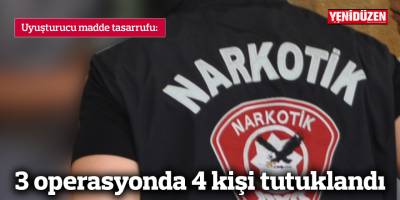 3 operasyonda 4 kişi tutuklandı