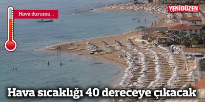 Hava sıcaklığı 40 dereceye çıkacak
