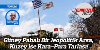 Güney Pahalı Bir Jeopolitik Arsa, Kuzey ise Kara-Para Tarlası!