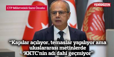 “Kapılar açılıyor, temaslar yapılıyor ama uluslararası metinlerde 'KKTC’nin adı dahi geçmiyor”