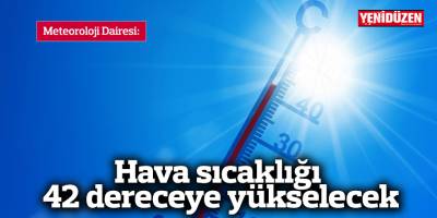 Hava sıcaklığı 42 dereceye yükselecek