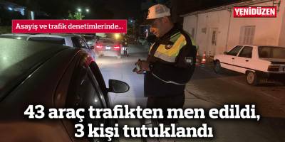 43 araç trafikten men edildi,  3 kişi tutuklandı