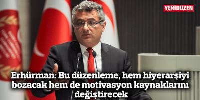 Erhürman: Bu düzenleme, hem hiyerarşiyi bozacak hem de motivasyon kaynaklarını değiştirecek
