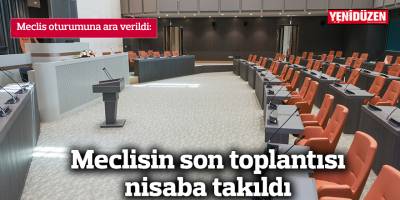 Meclisin son toplantısı nisaba takıldı