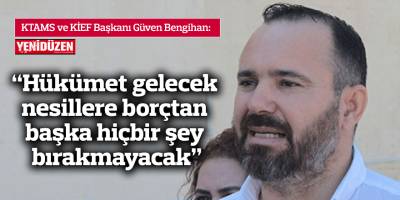 “Hükümet gelecek nesillere borçtan başka hiçbir şey bırakmayacak”