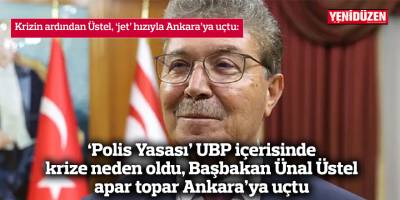 Başbakan Ünal Üstel apar topar Ankara’ya uçtu