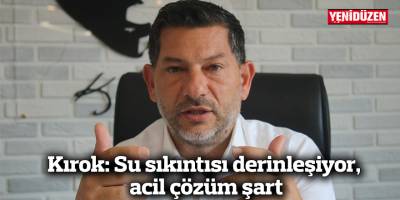 Kırok: Su sıkıntısı derinleşiyor, acil çözüm şart