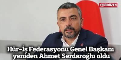Hür-İş Federasyonu Genel Başkanı yeniden Ahmet Serdaroğlu oldu